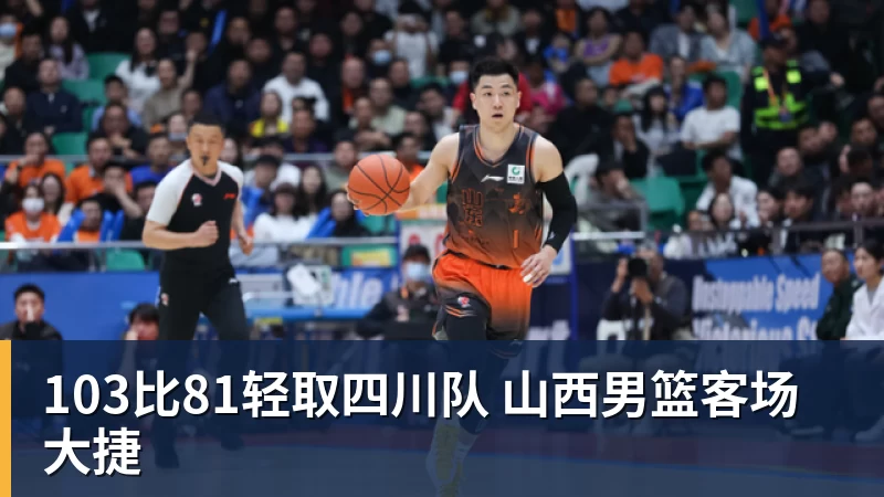 103比81轻取四川队 山西男篮客场大捷 - 九游体育(中国)官方网站 - 九游 sports