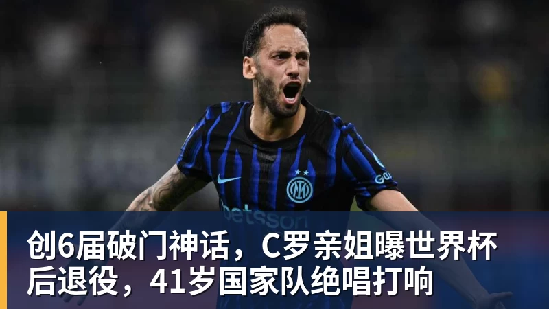 创6届破门神话，C罗亲姐曝世界杯后退役，41岁国家队绝唱打响