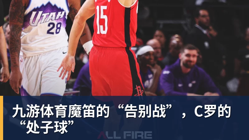 九游体育魔笛的“告别战”，C罗的“处子球”