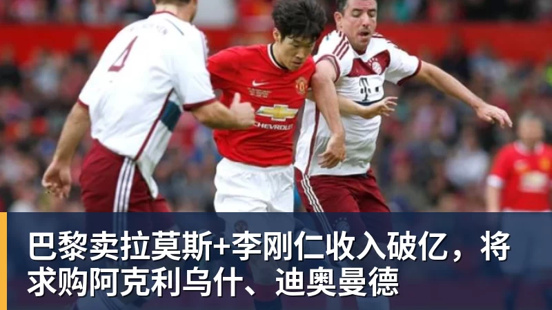 巴黎卖拉莫斯+李刚仁收入破亿，将求购阿克利乌什、迪奥曼德