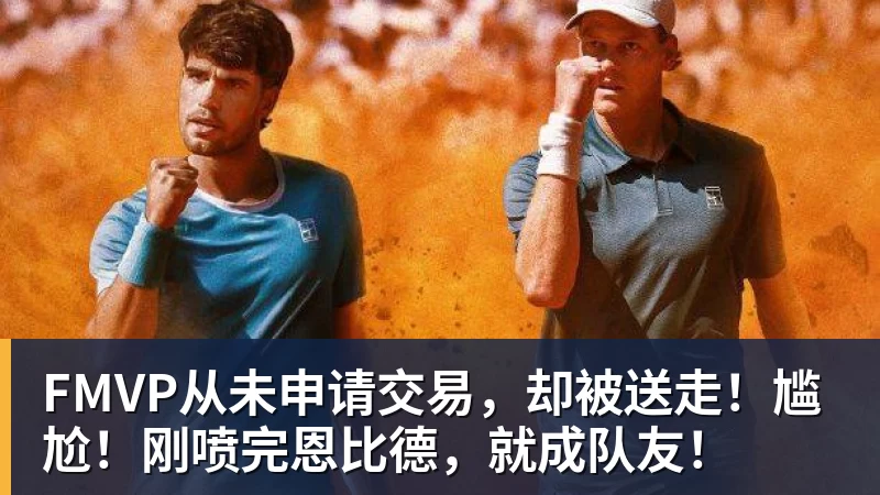 FMVP从未申请交易，却被送走！尴尬！刚喷完恩比德，就成队友！