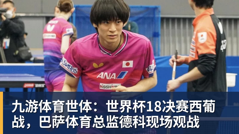 九游体育世体：世界杯18决赛西葡战，巴萨体育总监德科现场观战