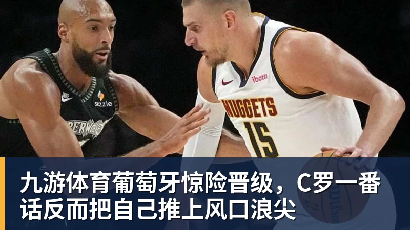九游体育葡萄牙惊险晋级，C罗一番话反而把自己推上风口浪尖