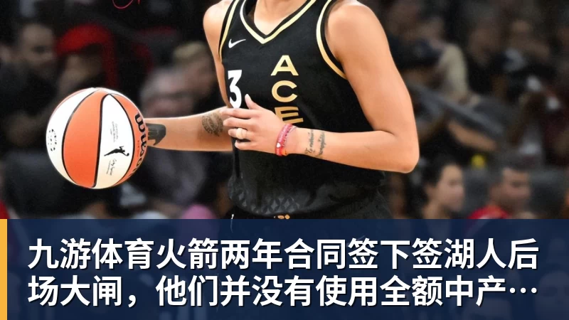 九游体育火箭两年合同签下签湖人后场大闸，他们并没有使用全额中产特例？