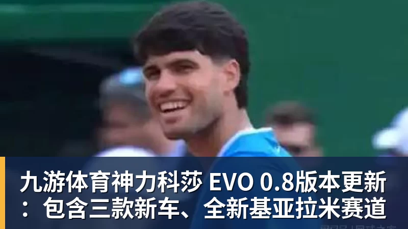 九游体育神力科莎 EVO 0.8版本更新：包含三款新车、全新基亚拉米赛道