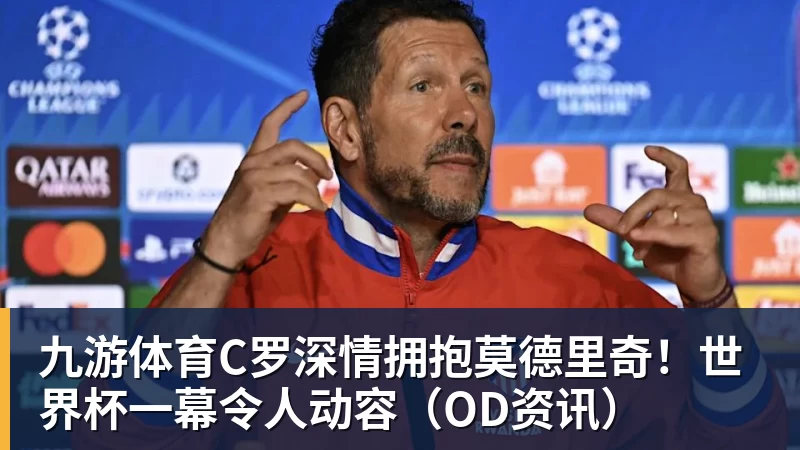 九游体育C罗深情拥抱莫德里奇！世界杯一幕令人动容（OD资讯）