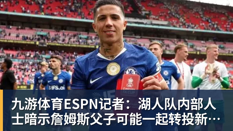 九游体育ESPN记者：湖人队内部人士暗示詹姆斯父子可能一起转投新球队