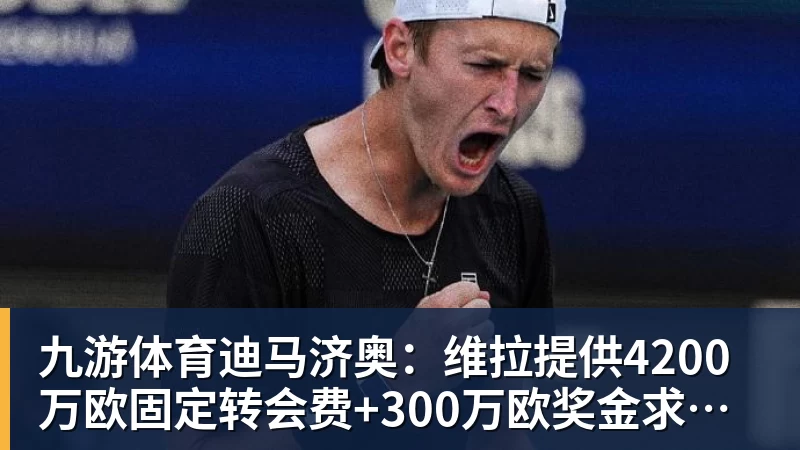 九游体育迪马济奥：维拉提供4200万欧固定转会费+300万欧奖金求购莱奥