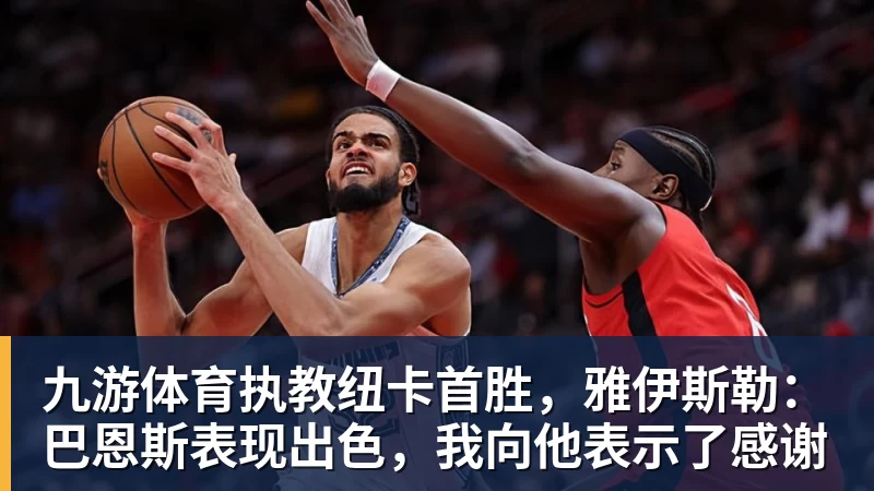 九游体育执教纽卡首胜，雅伊斯勒：巴恩斯表现出色，我向他表示了感谢