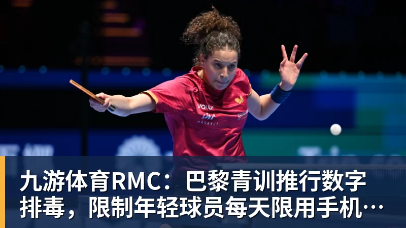 九游体育RMC：巴黎青训推行数字排毒，限制年轻球员每天限用手机1小时