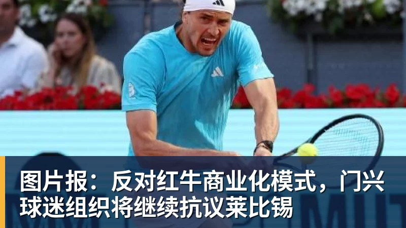 九游体育图片报：反对红牛商业化模式，门兴球迷组织将继续抗议莱比锡