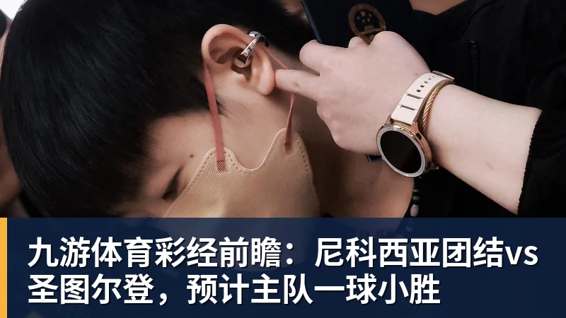 九游体育彩经前瞻：尼科西亚团结vs圣图尔登，预计主队一球小胜