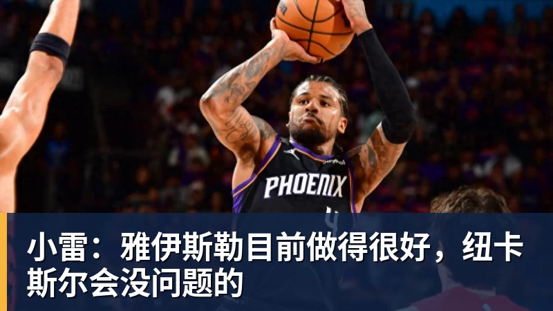 九游体育小雷：雅伊斯勒目前做得很好，纽卡斯尔会没问题的