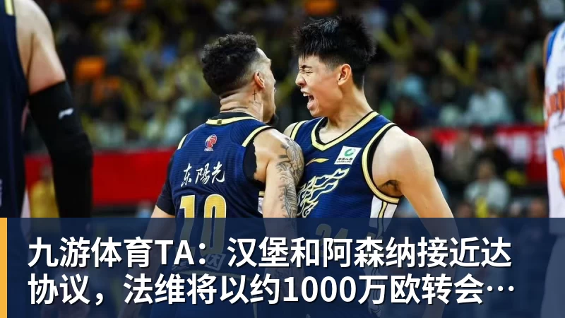 九游体育TA：汉堡和阿森纳接近达协议，法维将以约1000万欧转会离队