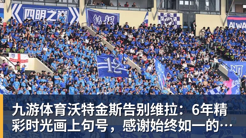 九游体育沃特金斯告别维拉：6年精彩时光画上句号，感谢始终如一的支持
