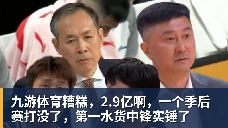 九游体育糟糕，2.9亿啊，一个季后赛打没了，第一水货中锋实锤了