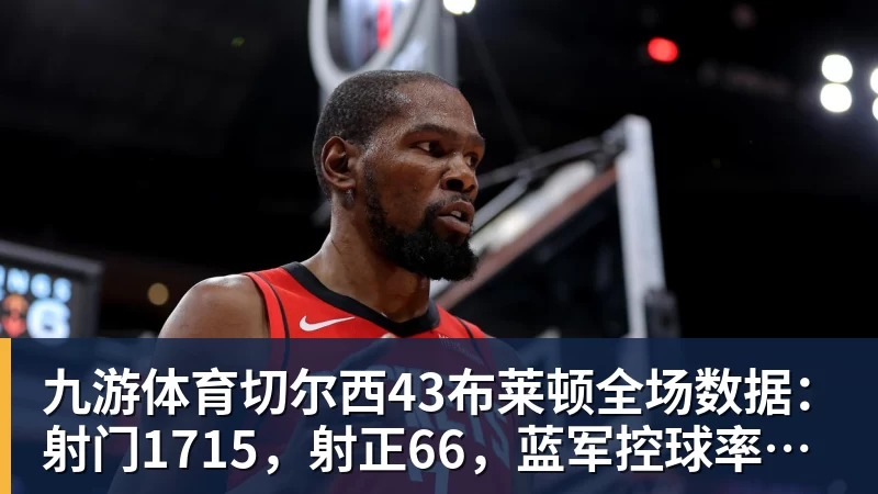 九游体育切尔西43布莱顿全场数据：射门1715，射正66，蓝军控球率仅26%