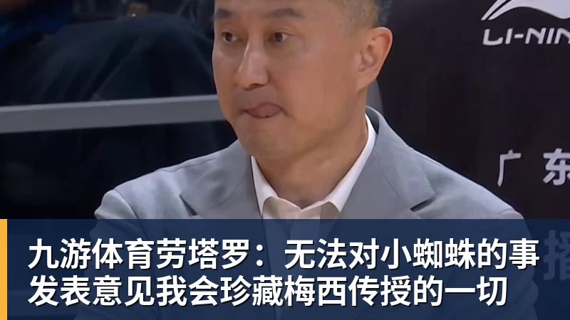 九游体育劳塔罗：无法对小蜘蛛的事发表意见我会珍藏梅西传授的一切