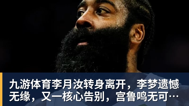 九游体育李月汝转身离开，李梦遗憾无缘，又一核心告别，宫鲁鸣无可奈何