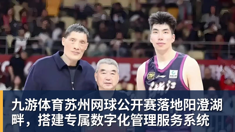 九游体育苏州网球公开赛落地阳澄湖畔，搭建专属数字化管理服务系统