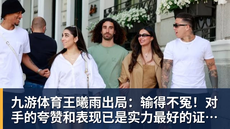九游体育王曦雨出局：输得不冤！对手的夸赞和表现已是实力最好的证明！