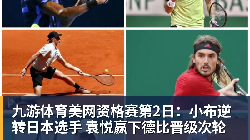 九游体育美网资格赛第2日：小布逆转日本选手 袁悦赢下德比晋级次轮