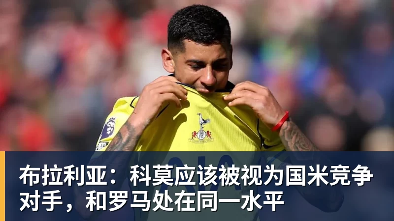 布拉利亚：科莫应该被视为国米竞争对手，和罗马处在同一水平