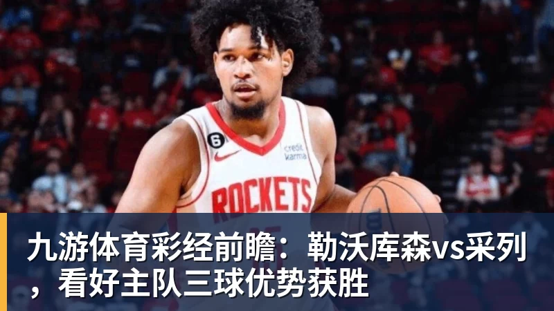 九游体育彩经前瞻：勒沃库森vs采列，看好主队三球优势获胜