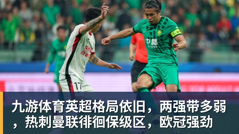九游体育英超格局依旧，两强带多弱，热刺曼联徘徊保级区，欧冠强劲