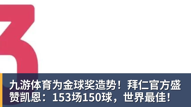 九游体育为金球奖造势！拜仁官方盛赞凯恩：153场150球，世界最佳！