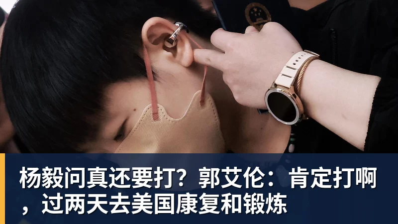 杨毅问真还要打？郭艾伦：肯定打啊，过两天去美国康复和锻炼