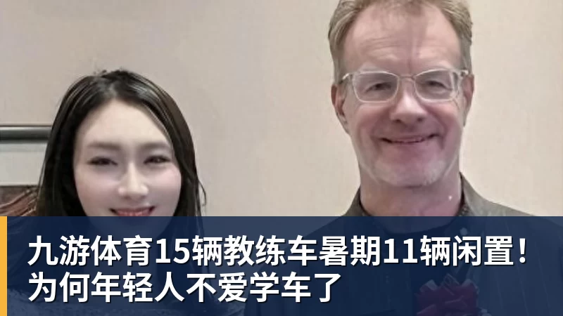 九游体育15辆教练车暑期11辆闲置！为何年轻人不爱学车了