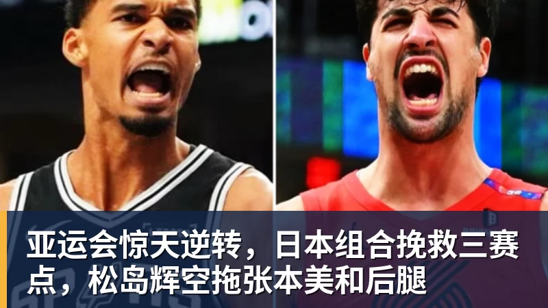 亚运会惊天逆转，日本组合挽救三赛点，松岛辉空拖张本美和后腿