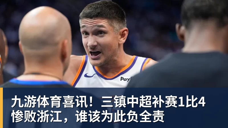 九游体育喜讯！三镇中超补赛1比4惨败浙江，谁该为此负全责
