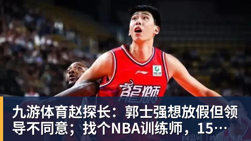 九游体育赵探长：郭士强想放假但领导不同意；找个NBA训练师，15分钟就气走了