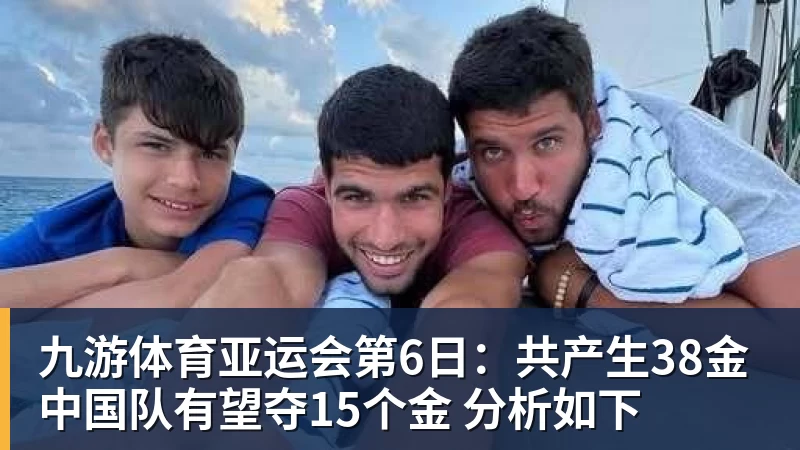 九游体育亚运会第6日：共产生38金 中国队有望夺15个金 分析如下