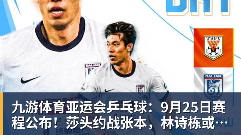 九游体育亚运会乒乓球：9月25日赛程公布！莎头约战张本，林诗栋或一日5战