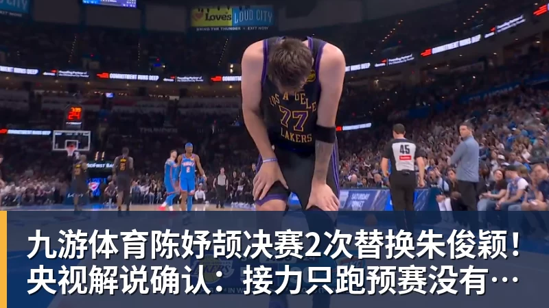 九游体育陈妤颉决赛2次替换朱俊颖！央视解说确认：接力只跑预赛没有奖牌