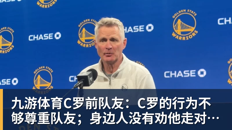 九游体育C罗前队友：C罗的行为不够尊重队友；身边人没有劝他走对的路