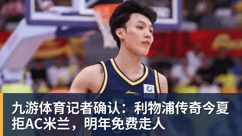 九游体育记者确认：利物浦传奇今夏拒AC米兰，明年免费走人