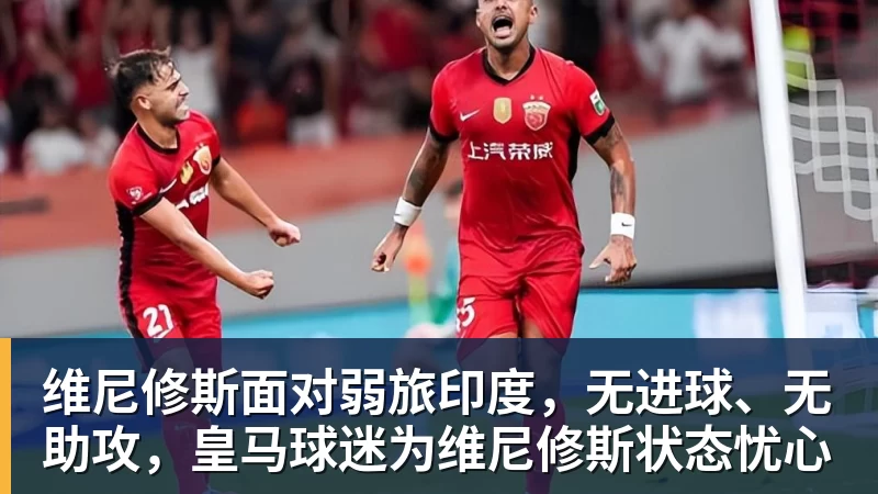 九游体育维尼修斯面对弱旅印度，无进球、无助攻，皇马球迷为维尼修斯状态忧心