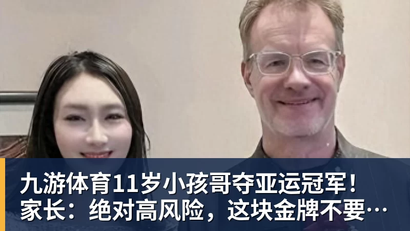 九游体育11岁小孩哥夺亚运冠军！家长：绝对高风险，这块金牌不要也罢