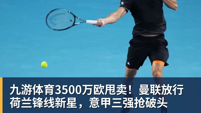 九游体育3500万欧甩卖！曼联放行荷兰锋线新星，意甲三强抢破头