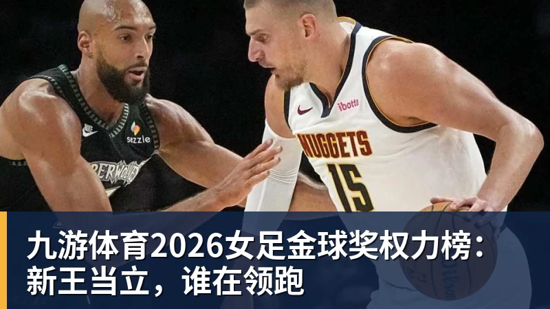 九游体育2026女足金球奖权力榜：新王当立，谁在领跑
