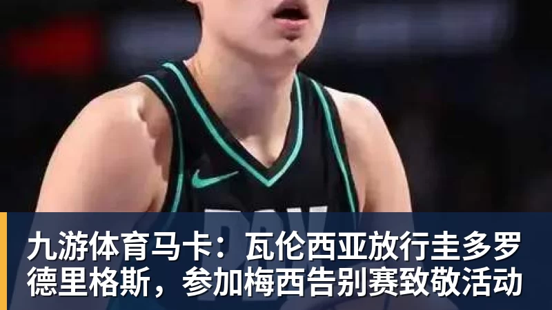 九游体育马卡：瓦伦西亚放行圭多罗德里格斯，参加梅西告别赛致敬活动