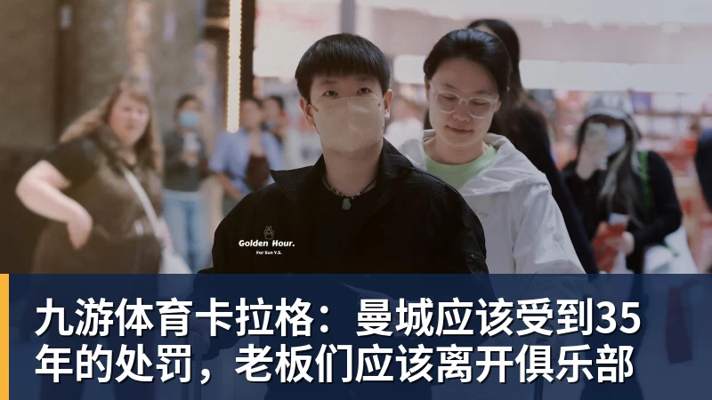 九游体育卡拉格：曼城应该受到35年的处罚，老板们应该离开俱乐部