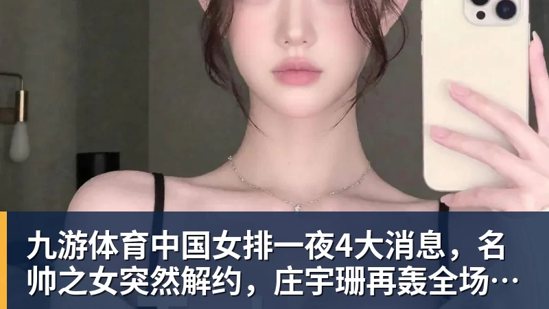 九游体育中国女排一夜4大消息，名帅之女突然解约，庄宇珊再轰全场最高分