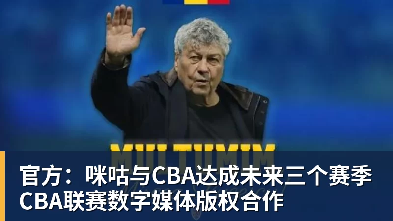 九游体育官方：咪咕与CBA达成未来三个赛季CBA联赛数字媒体版权合作