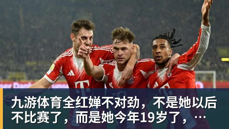 九游体育全红婵不对劲，不是她以后不比赛了，而是她今年19岁了，居然开始了自己的精致路线