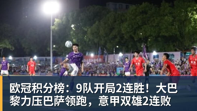 九游体育欧冠积分榜：9队开局2连胜！大巴黎力压巴萨领跑，意甲双雄2连败